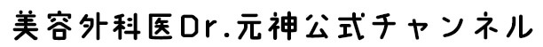 「美容整形本当のこと！」美容外科医Dr.元神チャンネル
