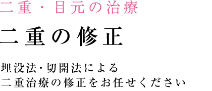 二重の修正　埋没法・切開法による
二重治療の修正をお任せください