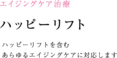 ハッピーリフトを含む
あらゆるエイジングケアに対応します!