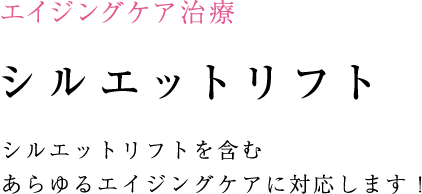 シルエットリフトを含む
 あらゆるエイジングケアに対応します！