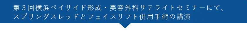 第3回横浜ベイサイド形成・美容外科サテライトセミナーにて、スプリングスレッドとフェイスリフト併用手術の症例発表