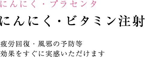 にんにく・プラセンタ にんにく・ビタミン注射 疲労回復・風邪の予防等 効果をすぐに実感いただけます