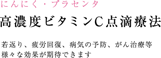 にんにく・プラセンタ 高濃度ビタミンC点滴療法 若返り、疲労回復、病気の予防、がん治療等 様々な効果が期待できます