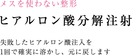 メスを使わない整形 ヒアルロン酸分解注射 失敗したヒアルロン酸注入をに溶かし、元に戻します