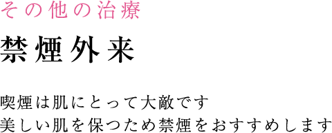 その他の治療 禁煙外来 喫煙は肌にとって大敵です 美しい肌を保つため禁煙をおすすめします